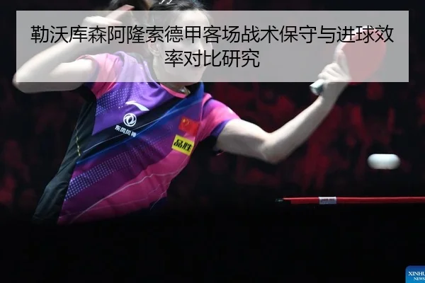 勒沃库森阿隆索德甲客场战术保守与进球效率对比研究