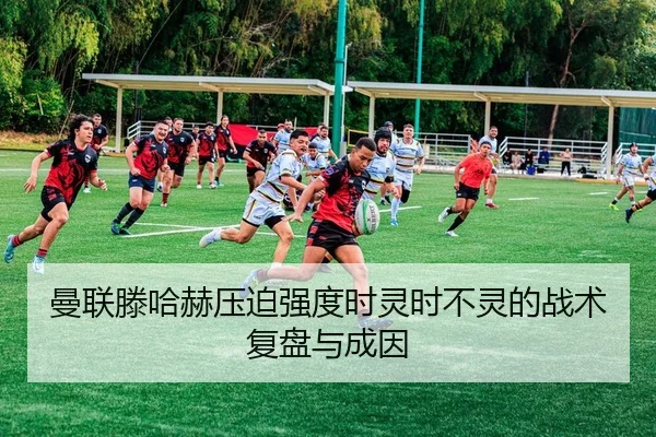 曼联滕哈赫压迫强度时灵时不灵的战术复盘与成因