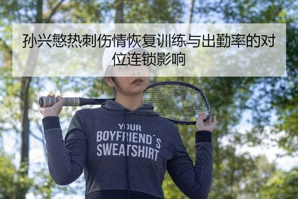 孙兴慜热刺伤情恢复训练与出勤率的对位连锁影响